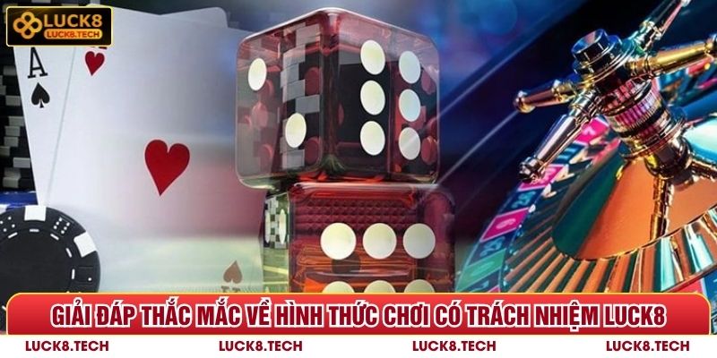 Chơi Có Trách Nhiệm Luck8 - 5 Câu Hỏi Cần Giải Đáp 6 Giải đáp thắc mắc về hình thức chơi có trách nhiệm Luck8
